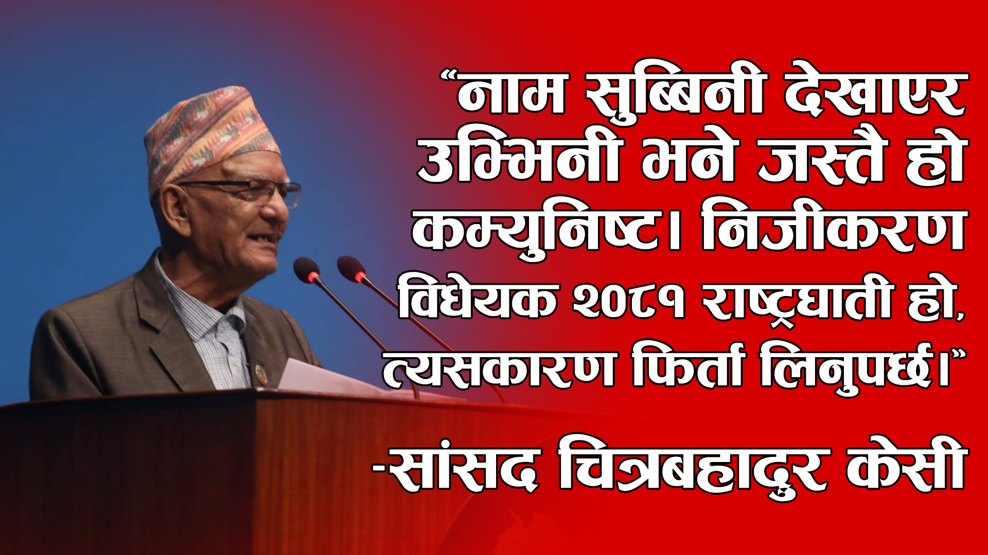 नाम सुब्बिनी देखाएर उभ्भिनी भने जस्तै हो कम्युनिष्ट : सांसद चित्रबहादुर केसी